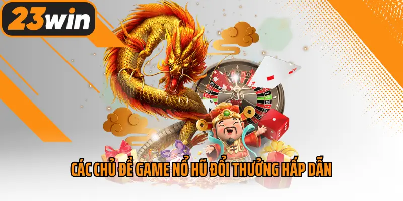 Các chủ đề game nổ hũ đổi thưởng hấp dẫn