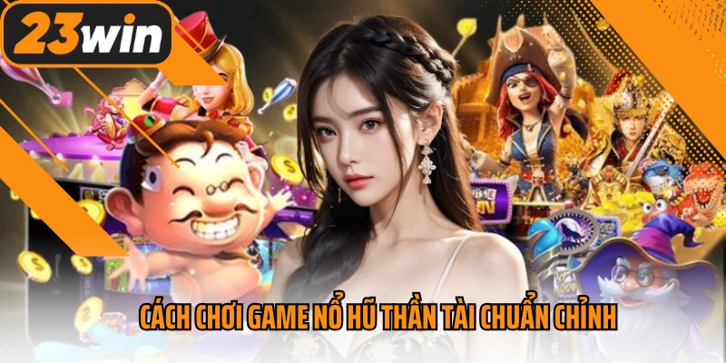 Cách chơi game nổ hũ Thần Tài chuẩn chỉnh