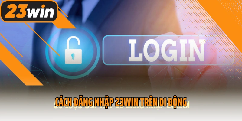 Cách đăng nhập 23win trên di động