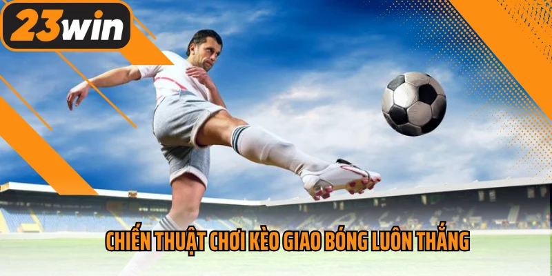 Chiến thuật chơi kèo giao bóng luôn thắng