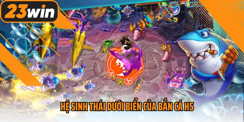 Hệ sinh thái dưới biển của bắn cá H5