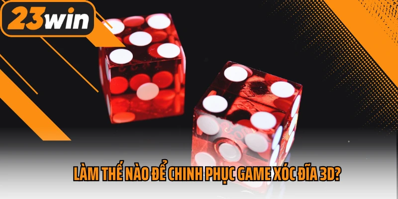 Làm thế nào để chinh phục game xóc đĩa 3d?