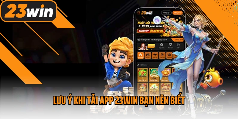 Tải App 23win - Tận Hưởng Giải Trí Online Suôn Sẻ, Mượt Mà 3 Lưu ý khi tải app 23win bạn nên biết